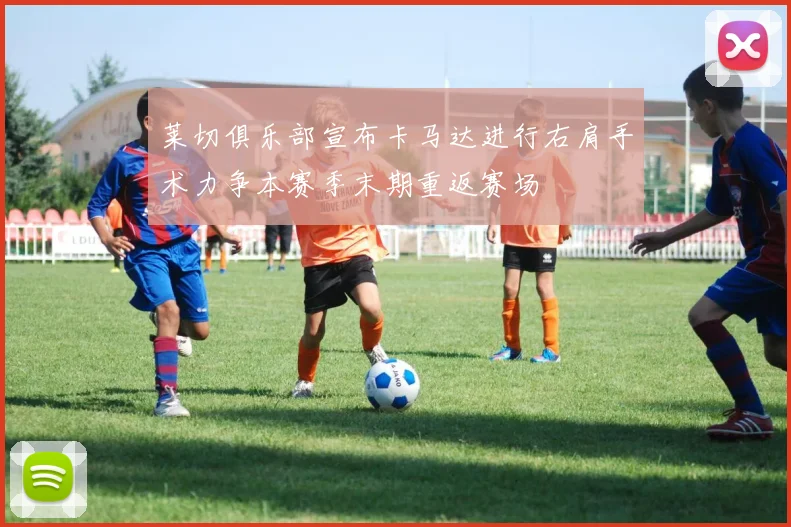 莱切俱乐部宣布卡马达进行右肩手术力争本赛季末期重返赛场