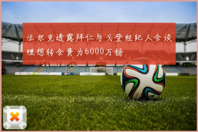 法尔克透露拜仁与戈登经纪人会谈理想转会费为6000万镑