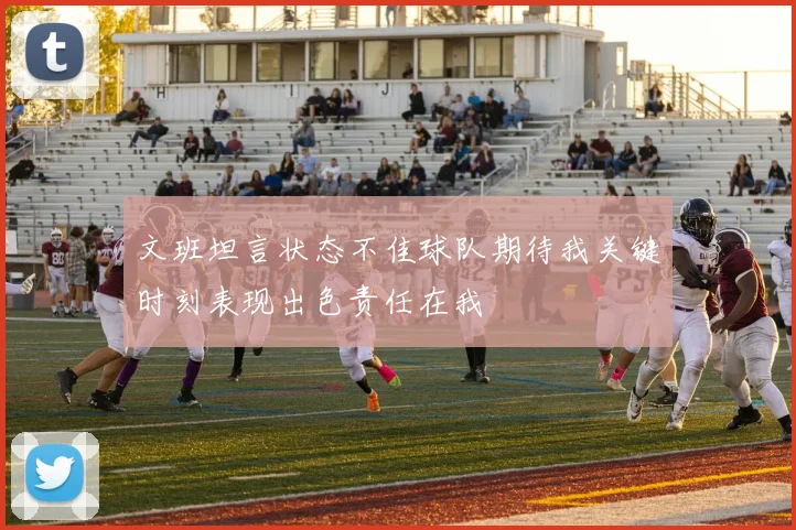 文班坦言状态不佳球队期待我关键时刻表现出色责任在我